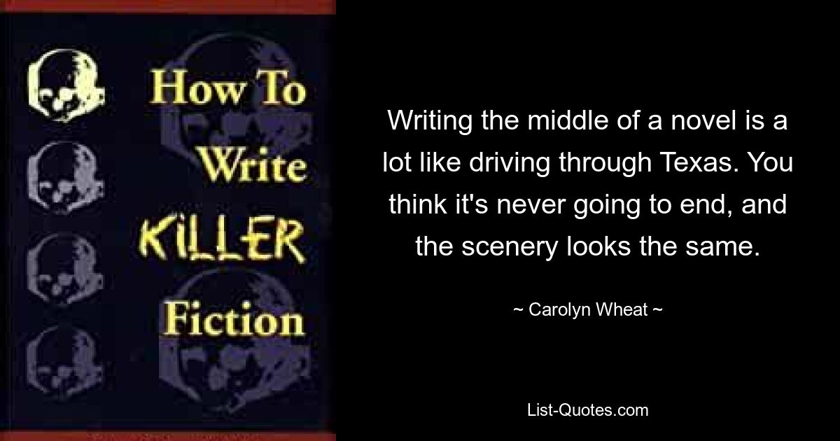 Writing the middle of a novel is a lot like driving through Texas. You think it's never going to end, and the scenery looks the same. — © Carolyn Wheat