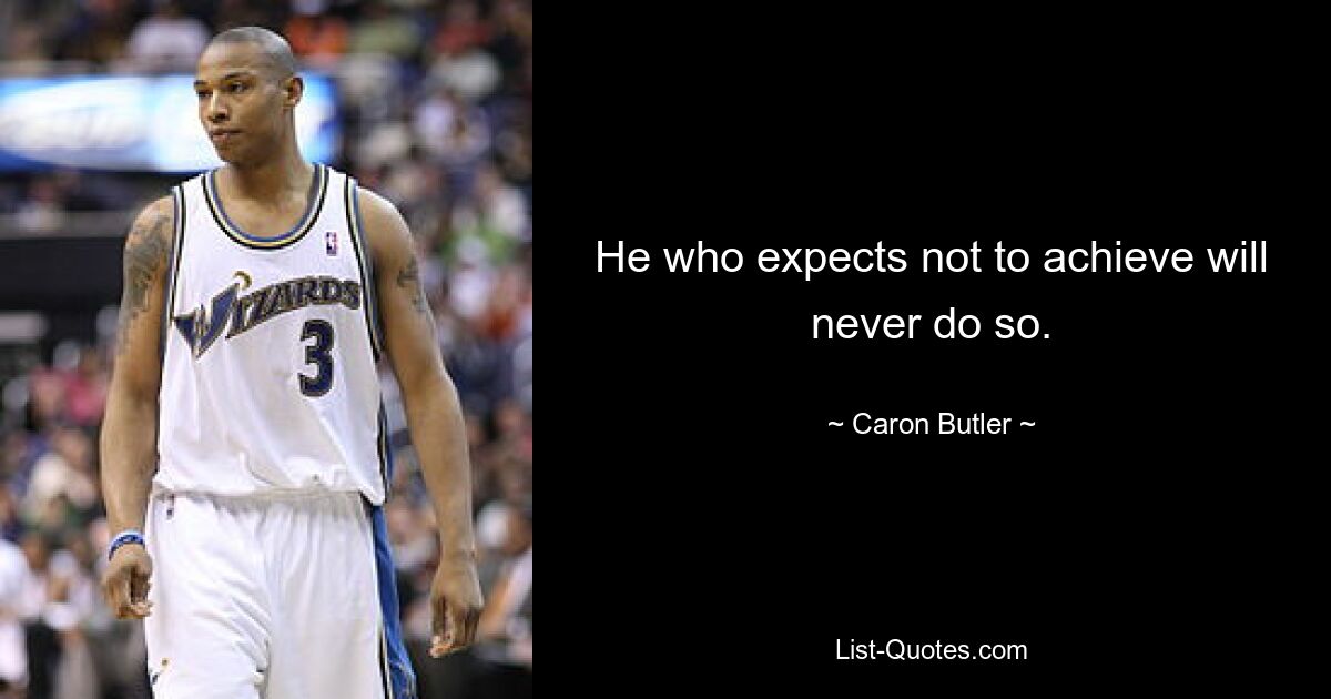 He who expects not to achieve will never do so. — © Caron Butler