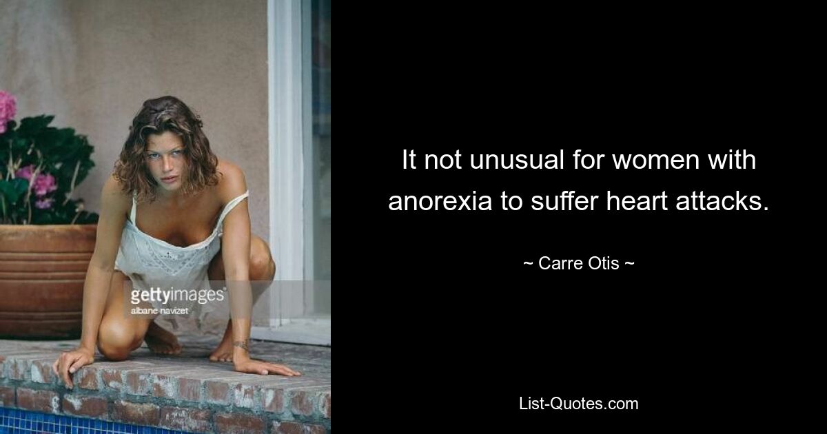 It not unusual for women with anorexia to suffer heart attacks. — © Carre Otis