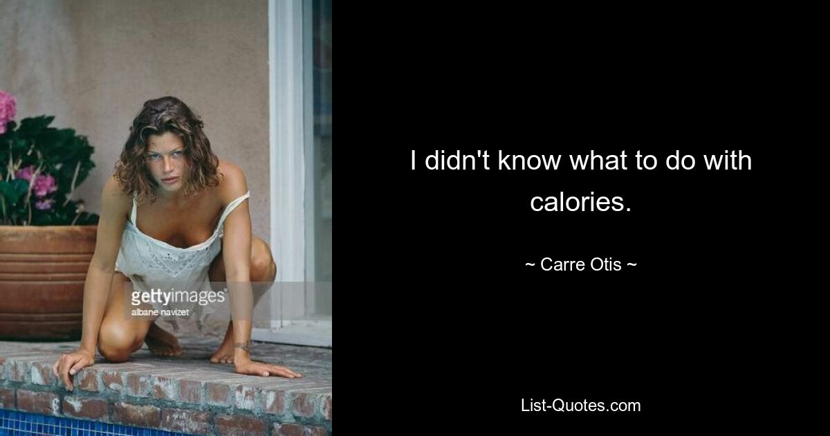 I didn't know what to do with calories. — © Carre Otis