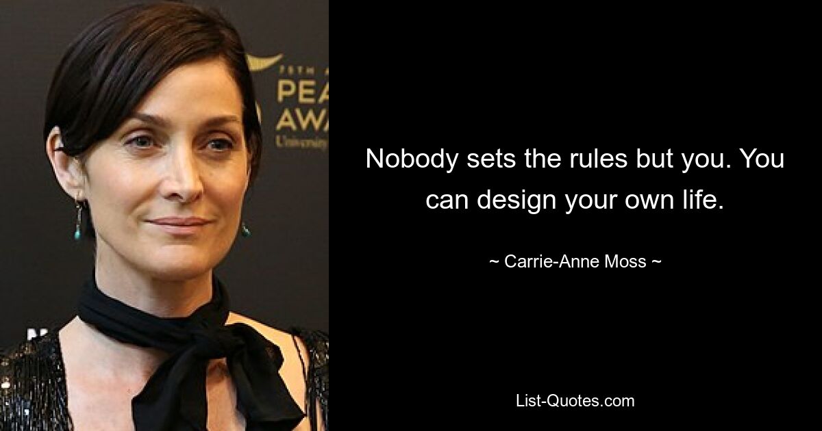 Nobody sets the rules but you. You can design your own life. — © Carrie-Anne Moss