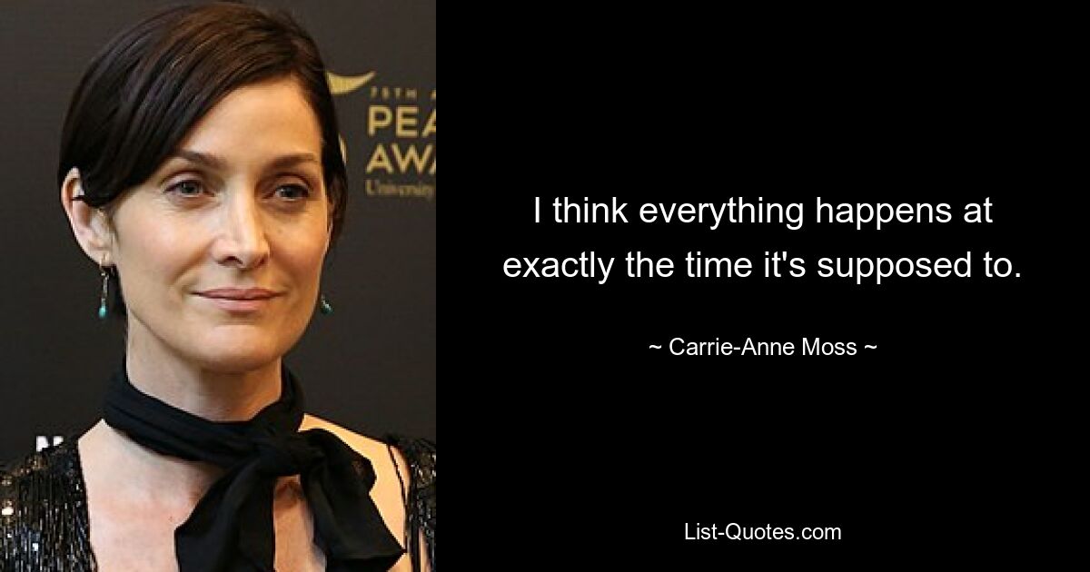 I think everything happens at exactly the time it's supposed to. — © Carrie-Anne Moss