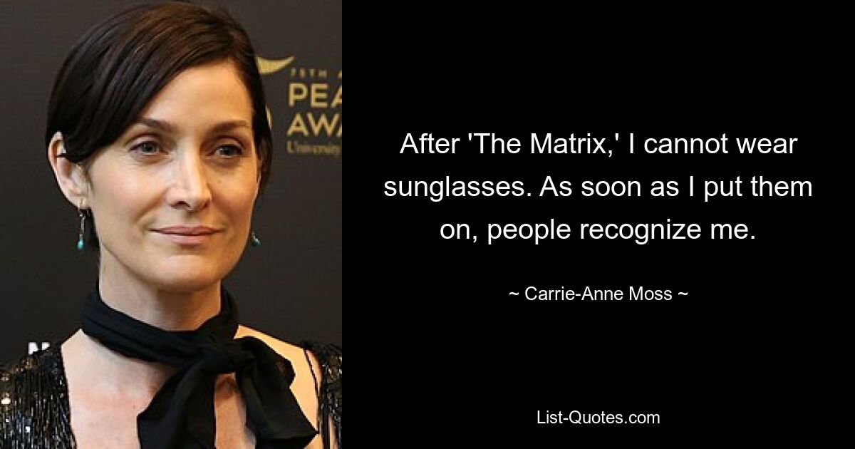 After 'The Matrix,' I cannot wear sunglasses. As soon as I put them on, people recognize me. — © Carrie-Anne Moss