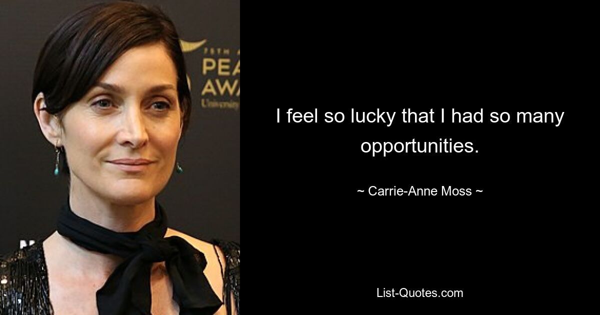 I feel so lucky that I had so many opportunities. — © Carrie-Anne Moss