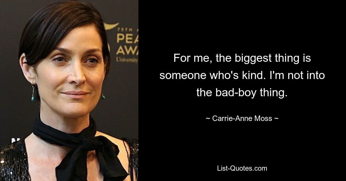 For me, the biggest thing is someone who's kind. I'm not into the bad-boy thing. — © Carrie-Anne Moss