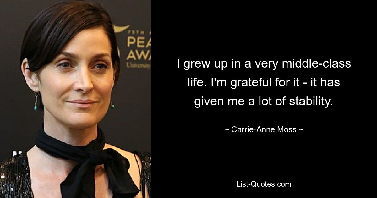 I grew up in a very middle-class life. I'm grateful for it - it has given me a lot of stability. — © Carrie-Anne Moss