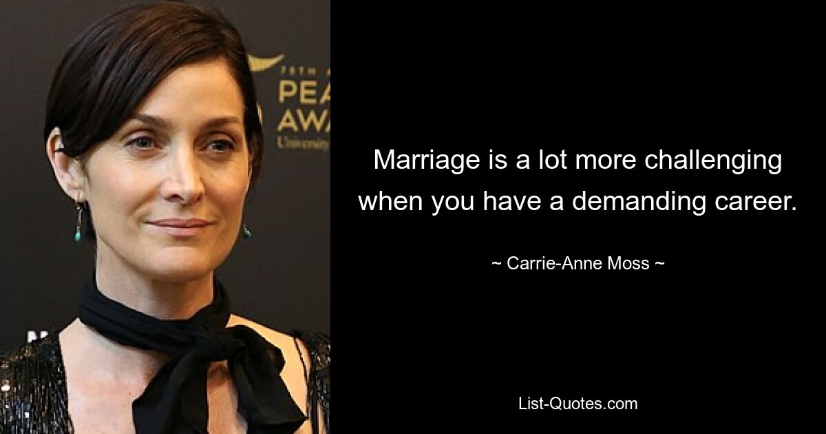 Marriage is a lot more challenging when you have a demanding career. — © Carrie-Anne Moss