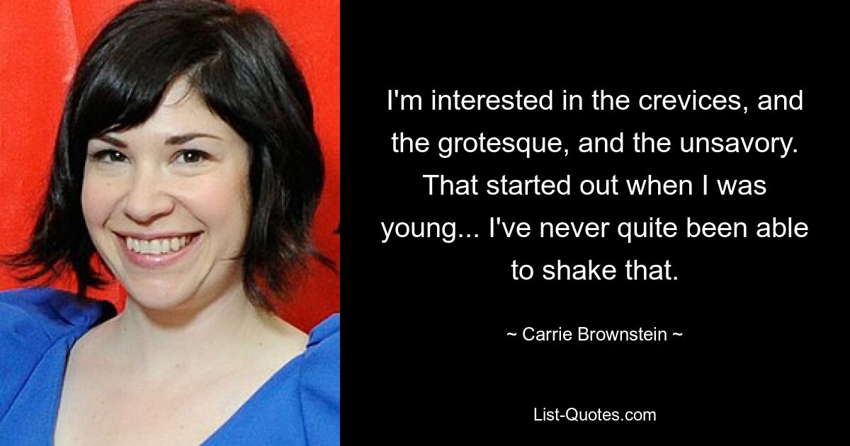 I'm interested in the crevices, and the grotesque, and the unsavory. That started out when I was young... I've never quite been able to shake that. — © Carrie Brownstein