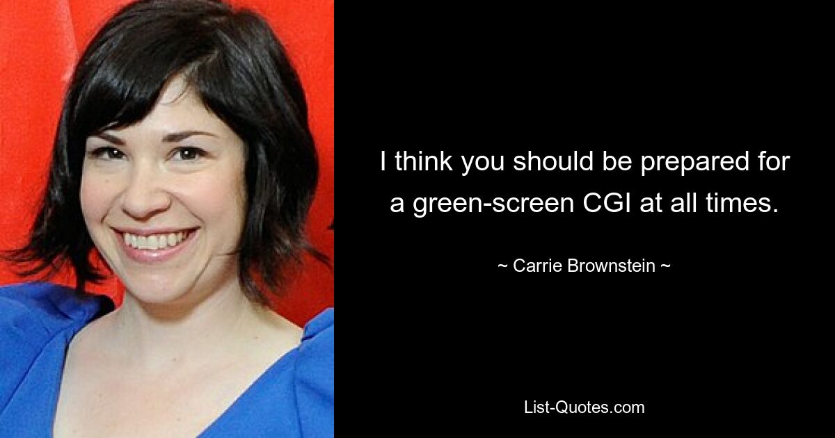 I think you should be prepared for a green-screen CGI at all times. — © Carrie Brownstein