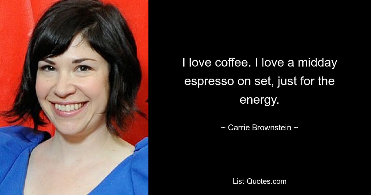 I love coffee. I love a midday espresso on set, just for the energy. — © Carrie Brownstein