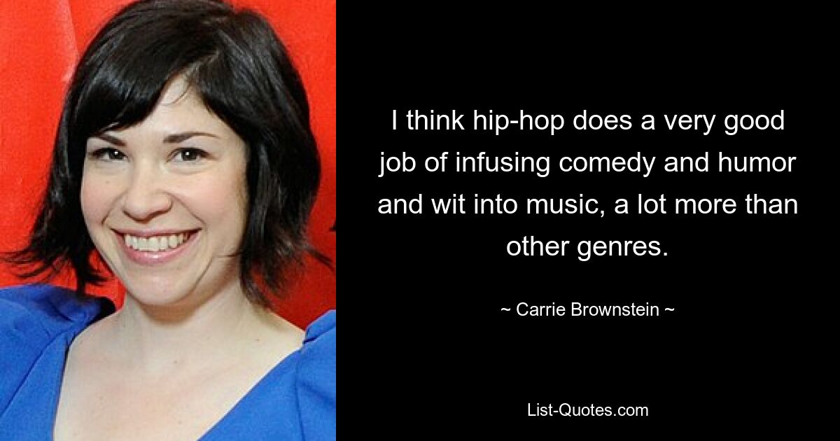 I think hip-hop does a very good job of infusing comedy and humor and wit into music, a lot more than other genres. — © Carrie Brownstein