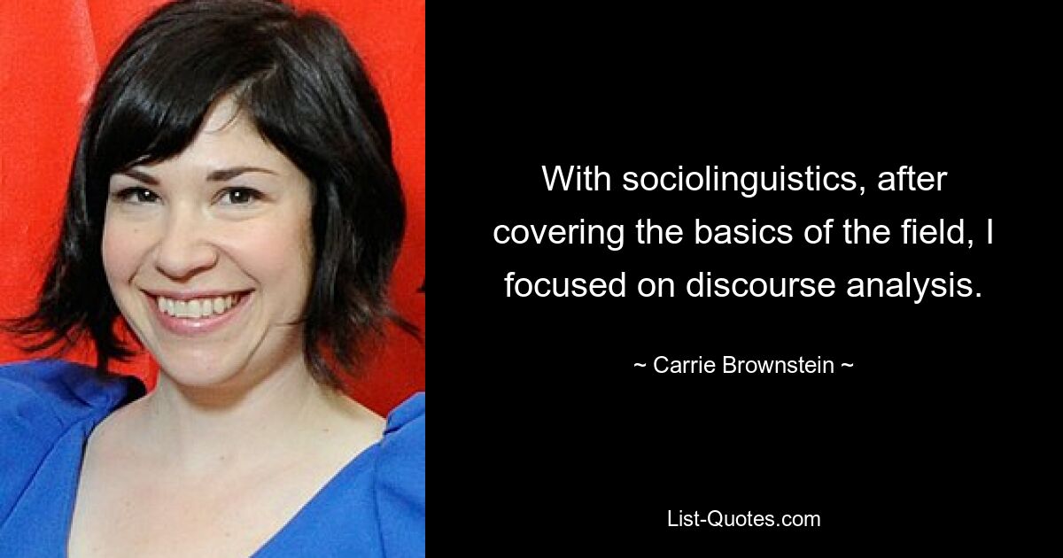 With sociolinguistics, after covering the basics of the field, I focused on discourse analysis. — © Carrie Brownstein