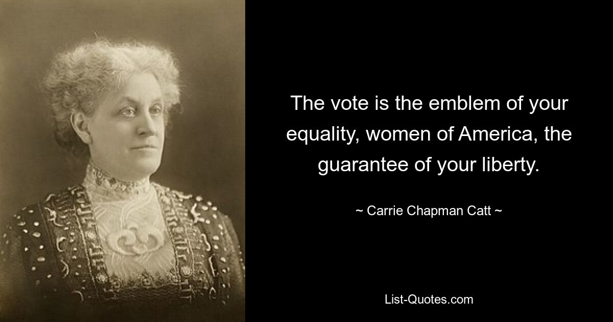 The vote is the emblem of your equality, women of America, the guarantee of your liberty. — © Carrie Chapman Catt