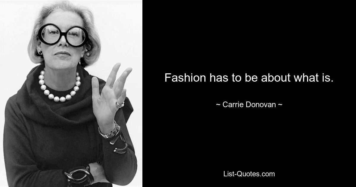 Fashion has to be about what is. — © Carrie Donovan