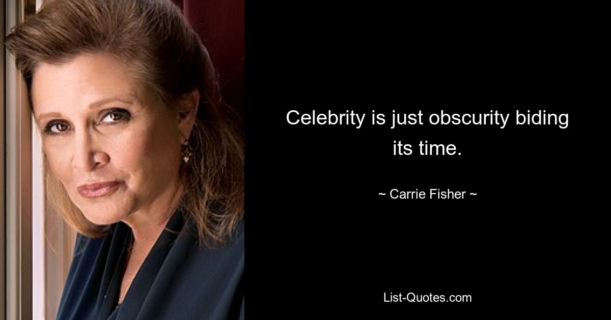 Celebrity is just obscurity biding its time. — © Carrie Fisher