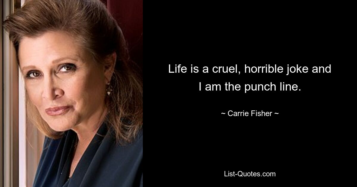 Life is a cruel, horrible joke and I am the punch line. — © Carrie Fisher