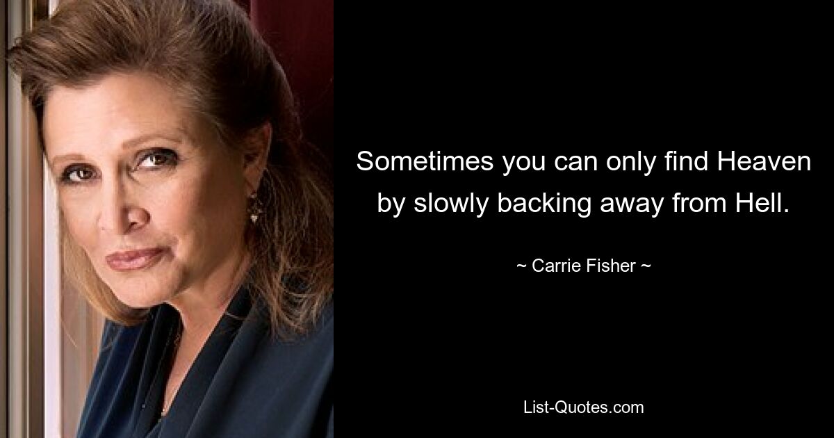 Sometimes you can only find Heaven by slowly backing away from Hell. — © Carrie Fisher