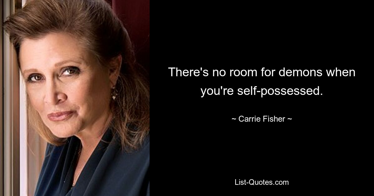 There's no room for demons when you're self-possessed. — © Carrie Fisher