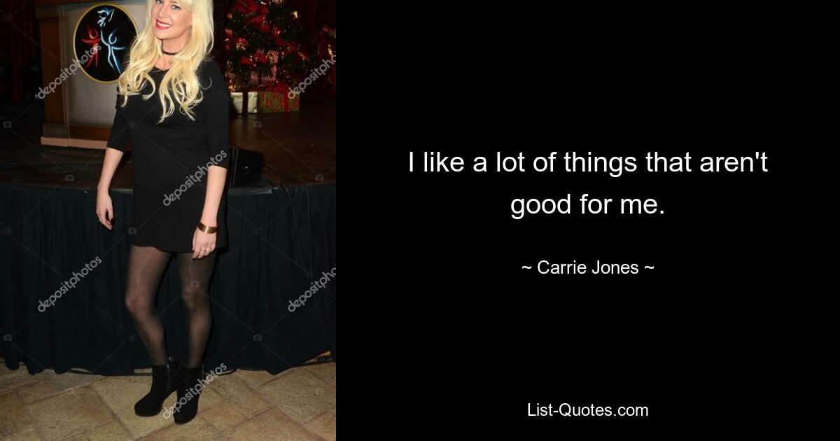 I like a lot of things that aren't good for me. — © Carrie Jones