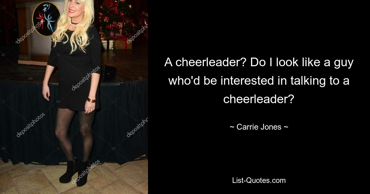 A cheerleader? Do I look like a guy who'd be interested in talking to a cheerleader? — © Carrie Jones