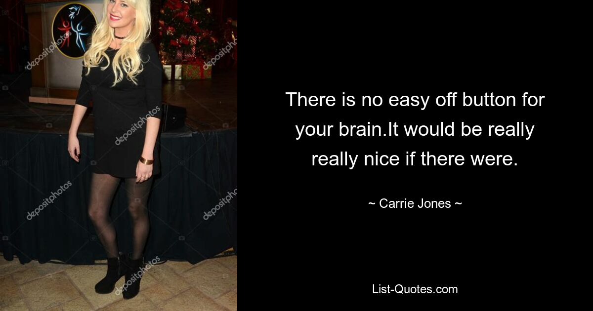 There is no easy off button for your brain.It would be really really nice if there were. — © Carrie Jones