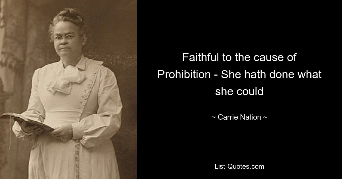 Faithful to the cause of Prohibition - She hath done what she could — © Carrie Nation