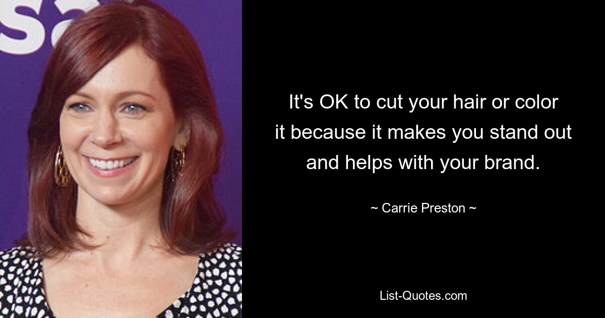 It's OK to cut your hair or color it because it makes you stand out and helps with your brand. — © Carrie Preston