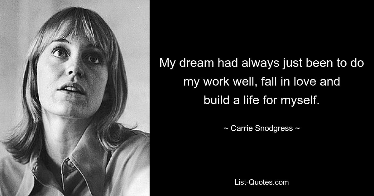 My dream had always just been to do my work well, fall in love and build a life for myself. — © Carrie Snodgress