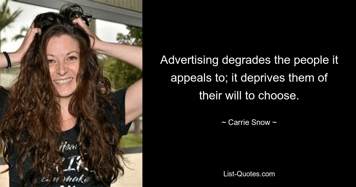 Advertising degrades the people it appeals to; it deprives them of their will to choose. — © Carrie Snow