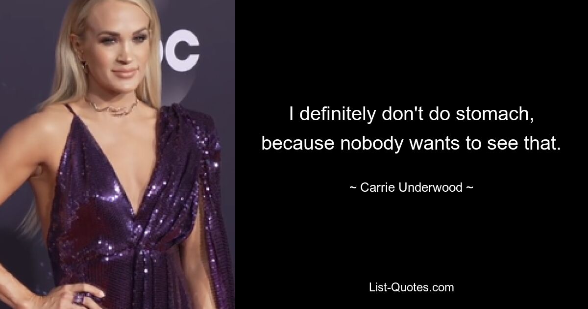 I definitely don't do stomach, because nobody wants to see that. — © Carrie Underwood