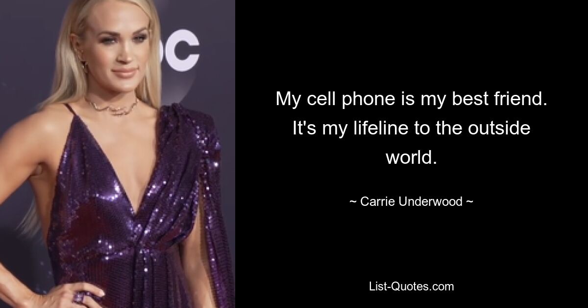 My cell phone is my best friend. It's my lifeline to the outside world. — © Carrie Underwood