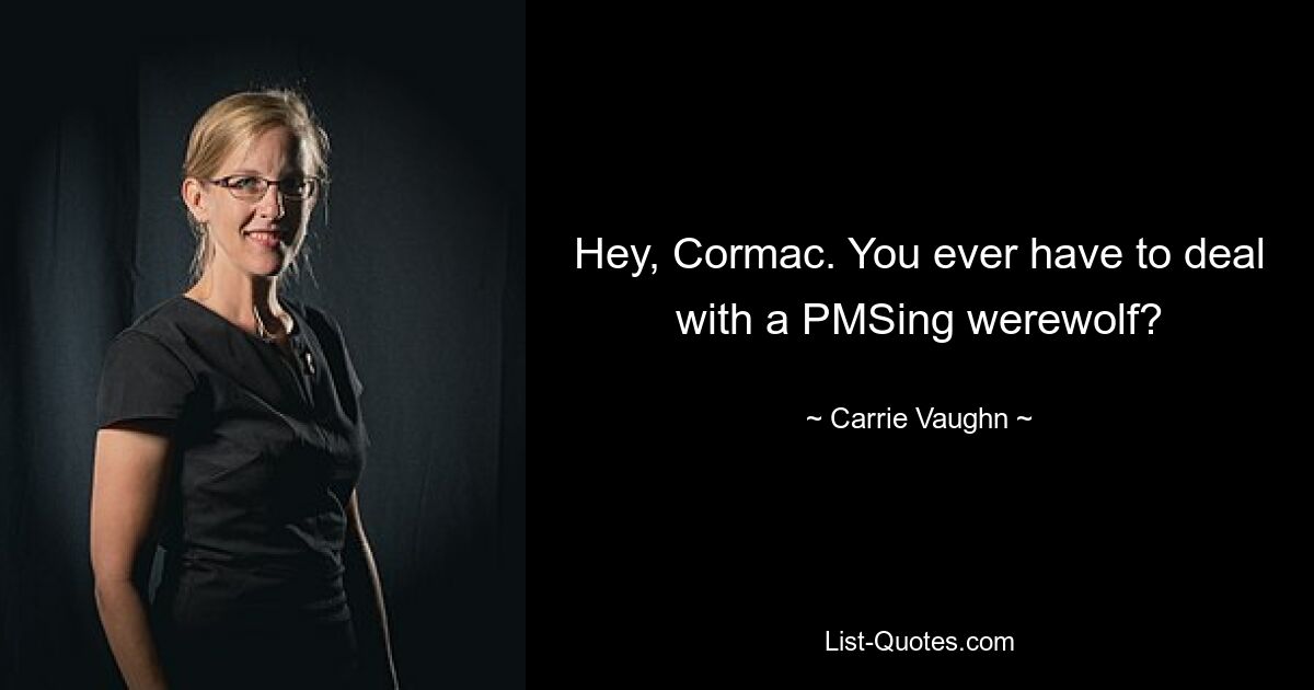 Hey, Cormac. You ever have to deal with a PMSing werewolf? — © Carrie Vaughn