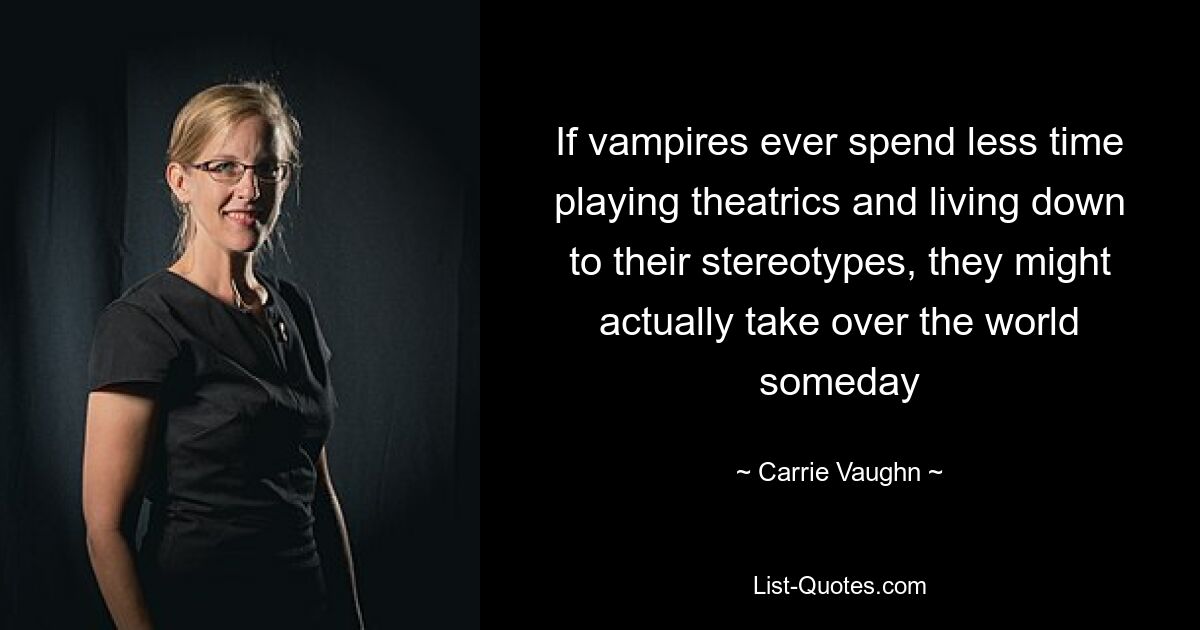 If vampires ever spend less time playing theatrics and living down to their stereotypes, they might actually take over the world someday — © Carrie Vaughn