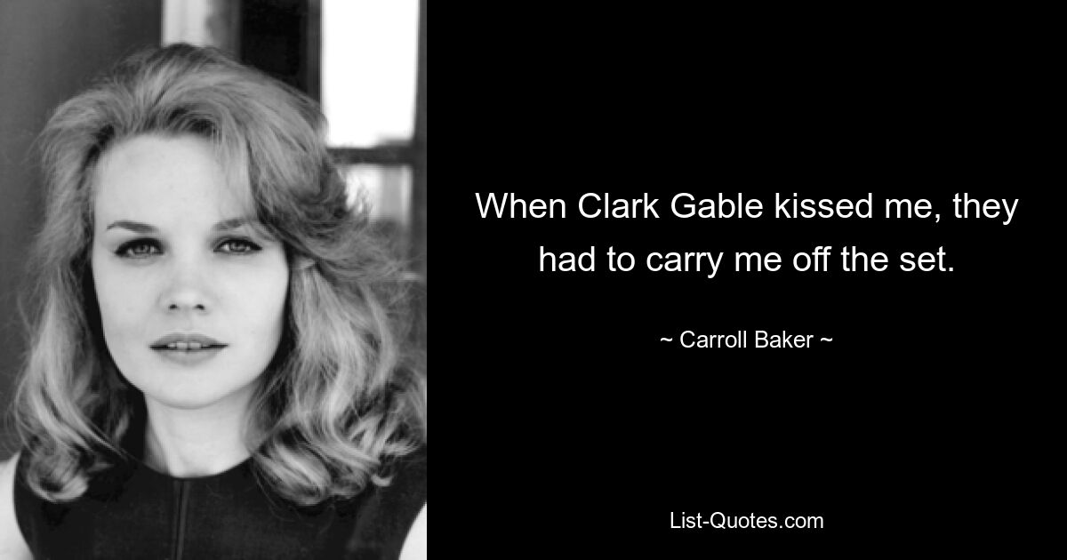 When Clark Gable kissed me, they had to carry me off the set. — © Carroll Baker