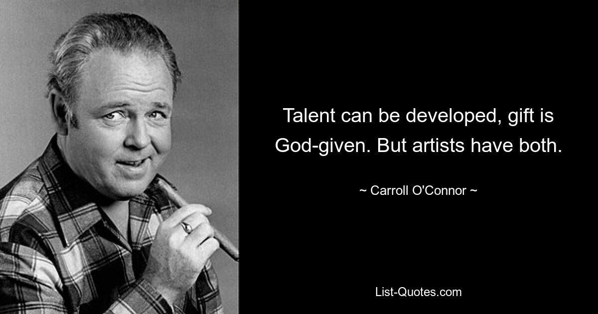 Talent can be developed, gift is God-given. But artists have both. — © Carroll O'Connor