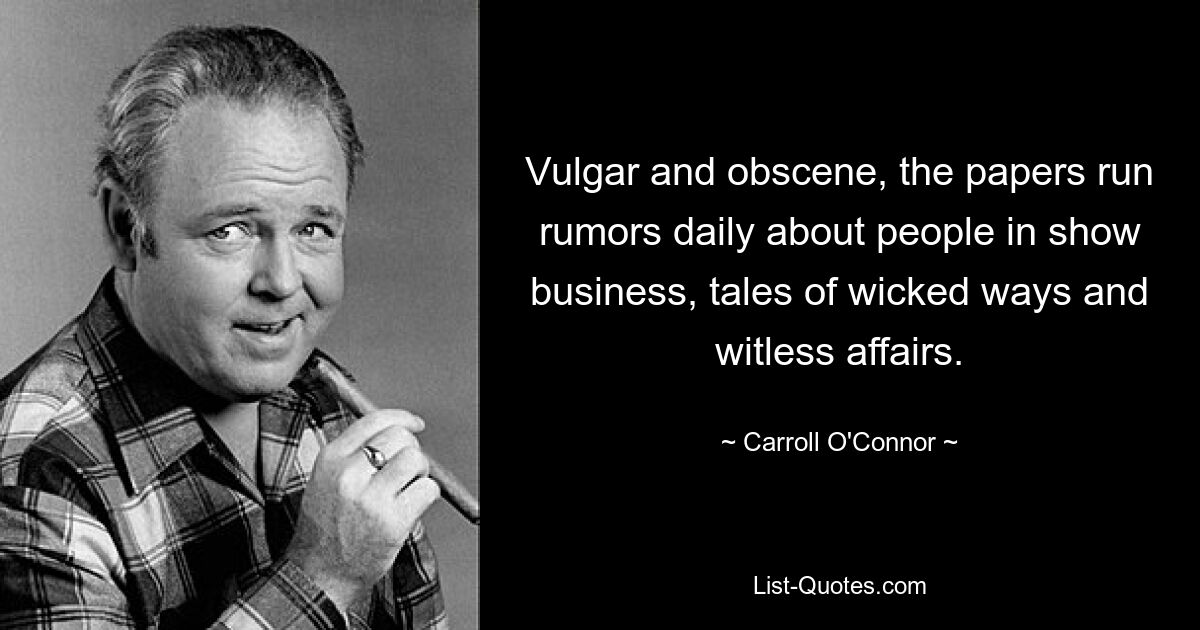 Вульгарные и непристойные, газеты ежедневно публикуют слухи о людях из шоу-бизнеса, рассказы о порочных поступках и безумных поступках. — © Кэрролл О&#39;Коннор 