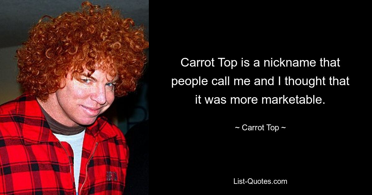 Carrot Top is a nickname that people call me and I thought that it was more marketable. — © Carrot Top