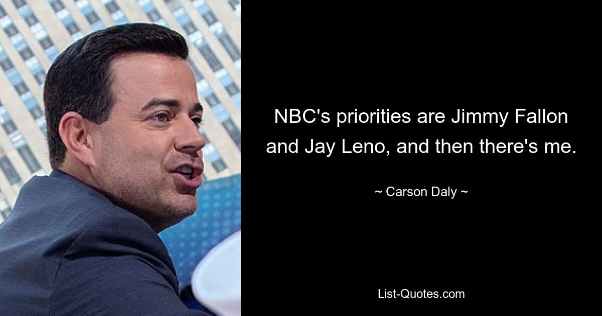 Die Prioritäten von NBC sind Jimmy Fallon und Jay Leno, und dann bin ich noch da. — © Carson Daly 