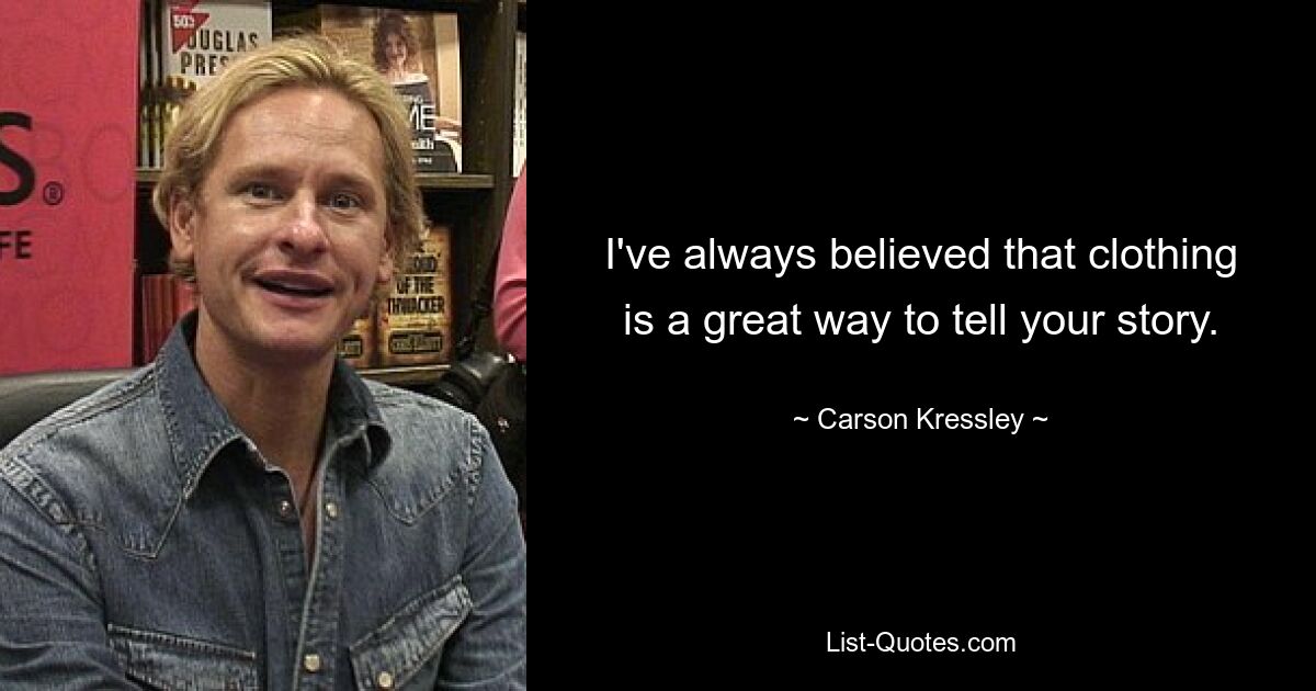 I've always believed that clothing is a great way to tell your story. — © Carson Kressley