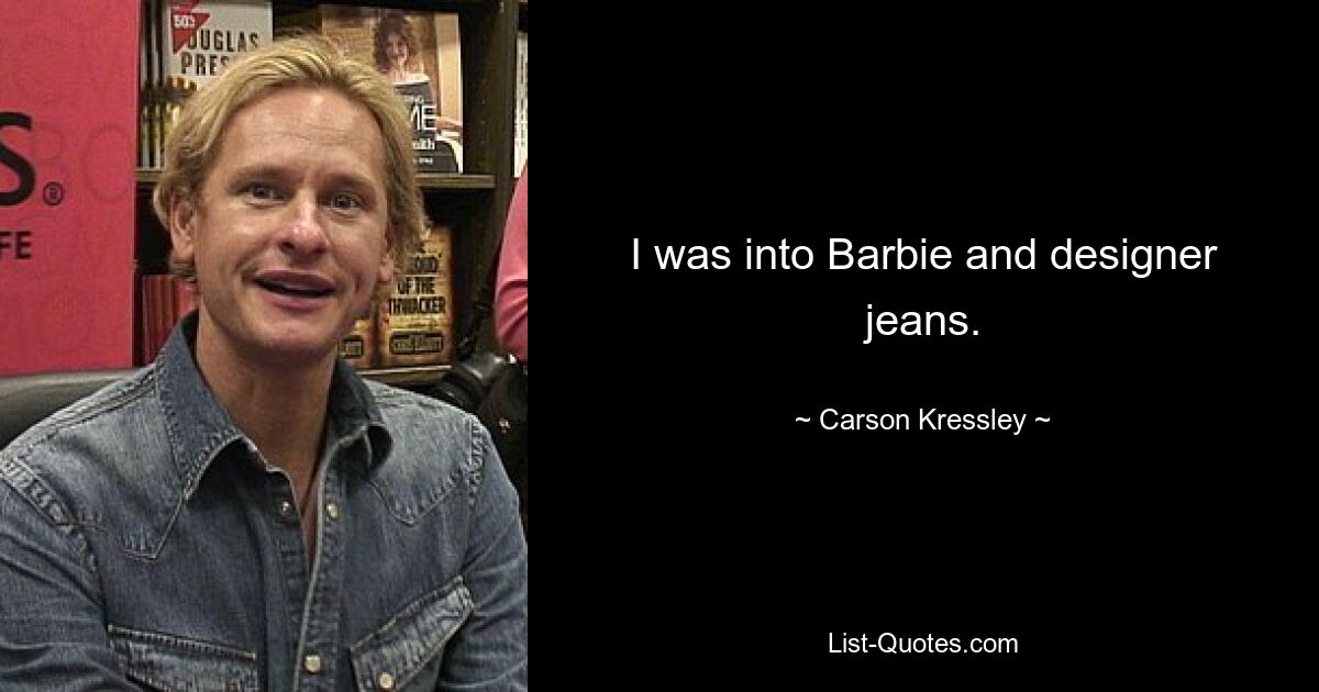 I was into Barbie and designer jeans. — © Carson Kressley