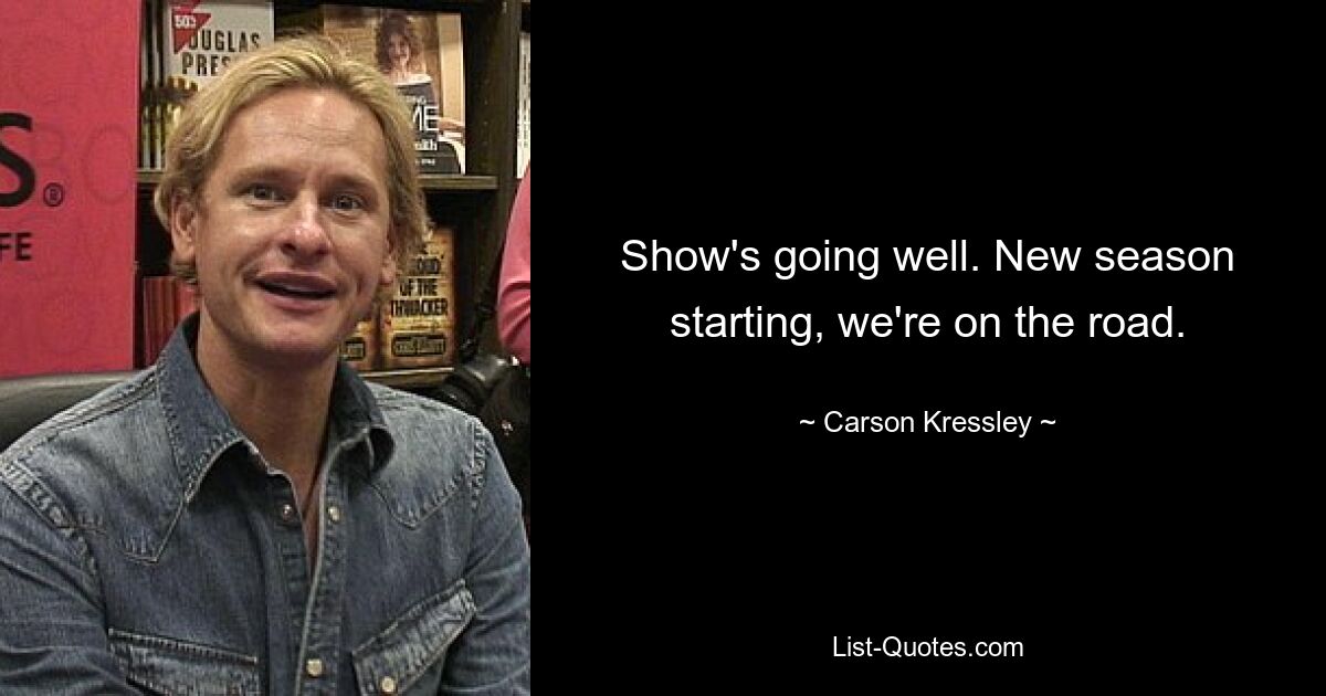 Show's going well. New season starting, we're on the road. — © Carson Kressley