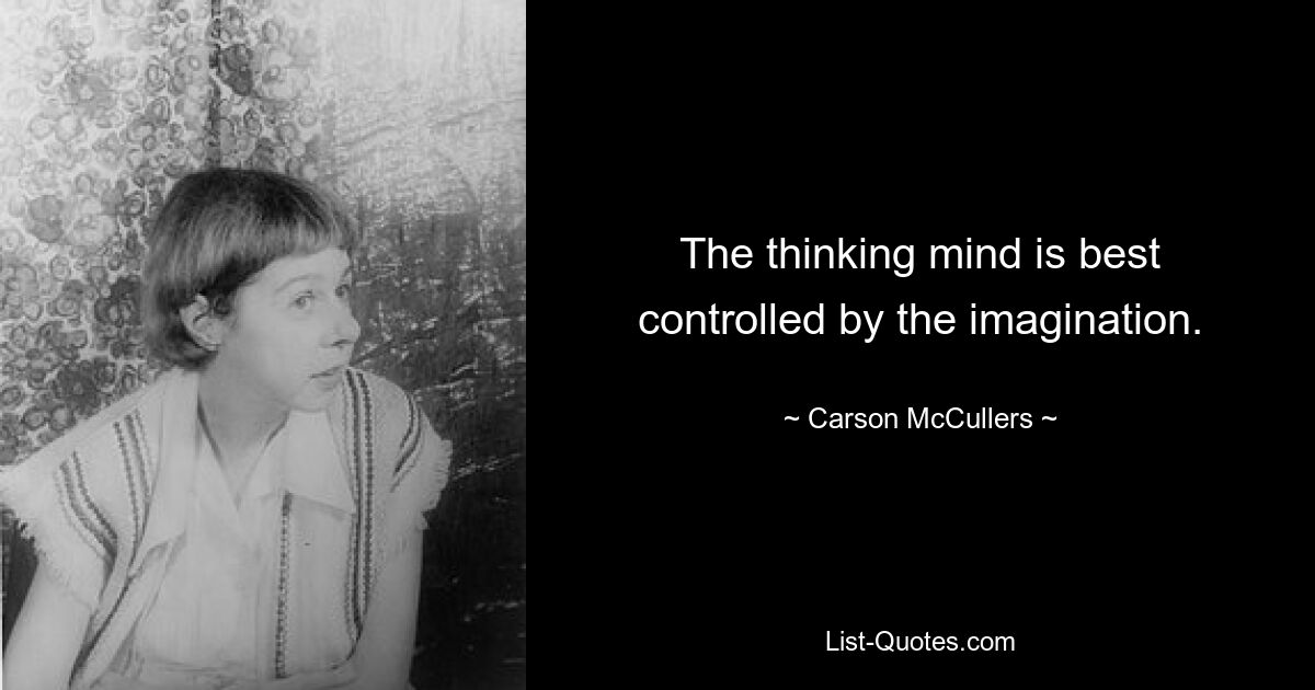 The thinking mind is best controlled by the imagination. — © Carson McCullers