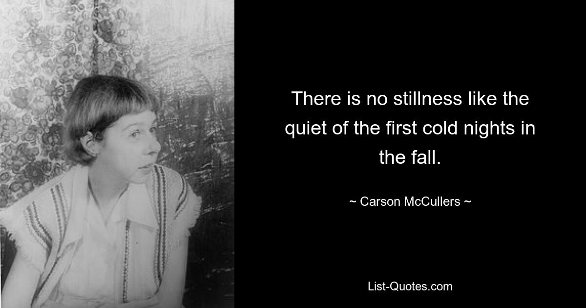 There is no stillness like the quiet of the first cold nights in the fall. — © Carson McCullers