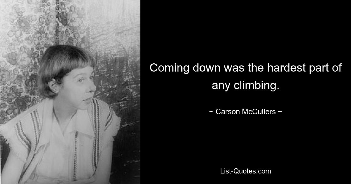 Coming down was the hardest part of any climbing. — © Carson McCullers