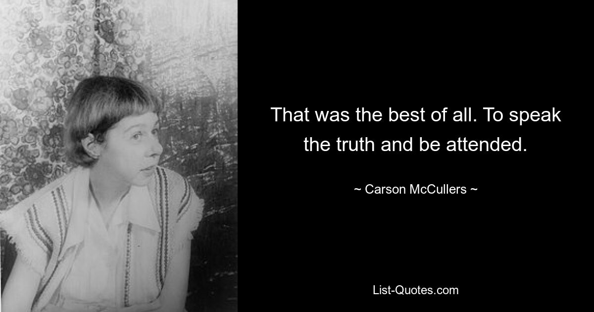 That was the best of all. To speak the truth and be attended. — © Carson McCullers