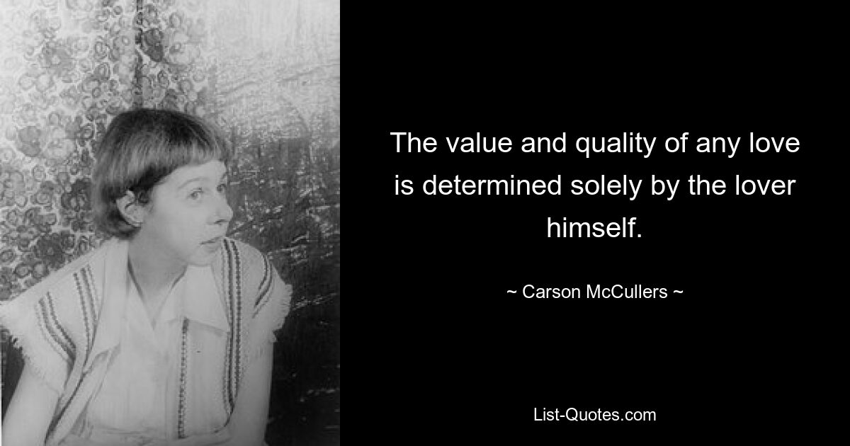 The value and quality of any love is determined solely by the lover himself. — © Carson McCullers