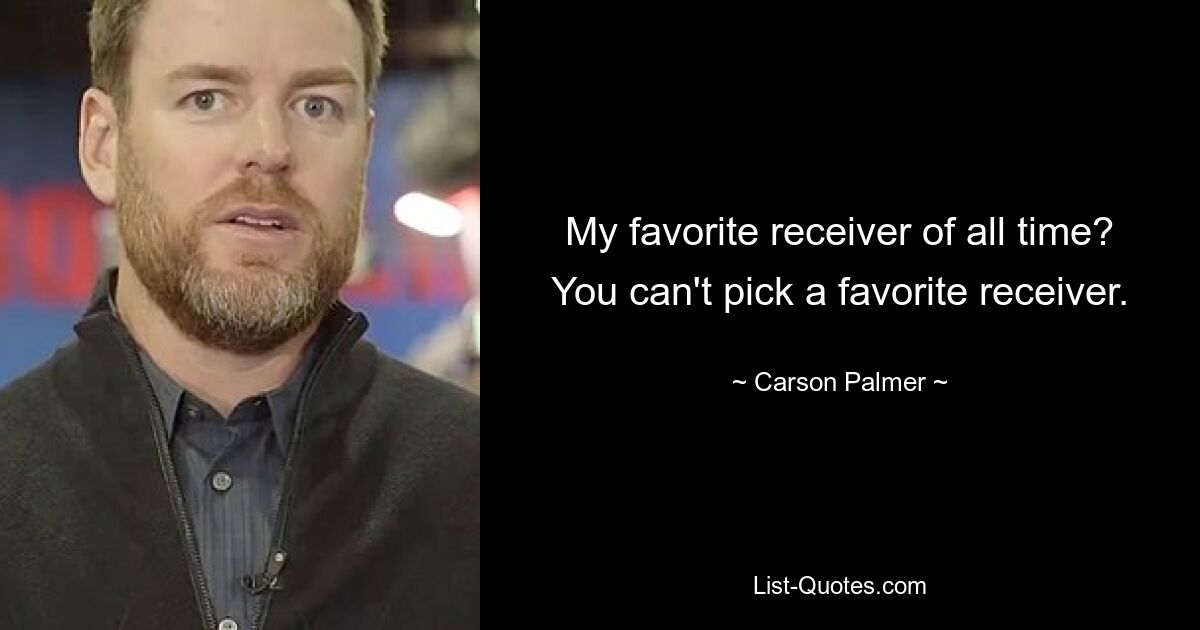 My favorite receiver of all time? You can't pick a favorite receiver. — © Carson Palmer