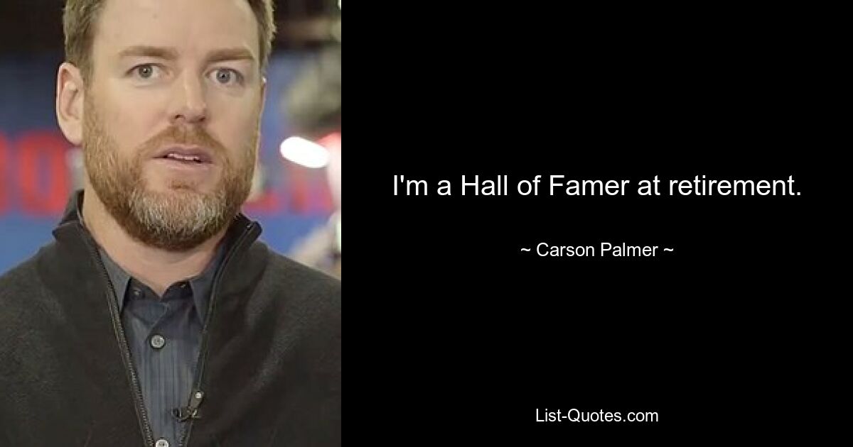 I'm a Hall of Famer at retirement. — © Carson Palmer