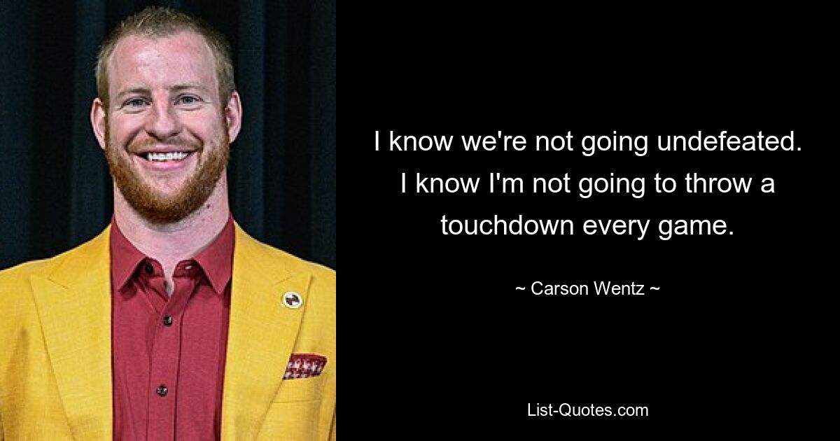 I know we're not going undefeated. I know I'm not going to throw a touchdown every game. — © Carson Wentz