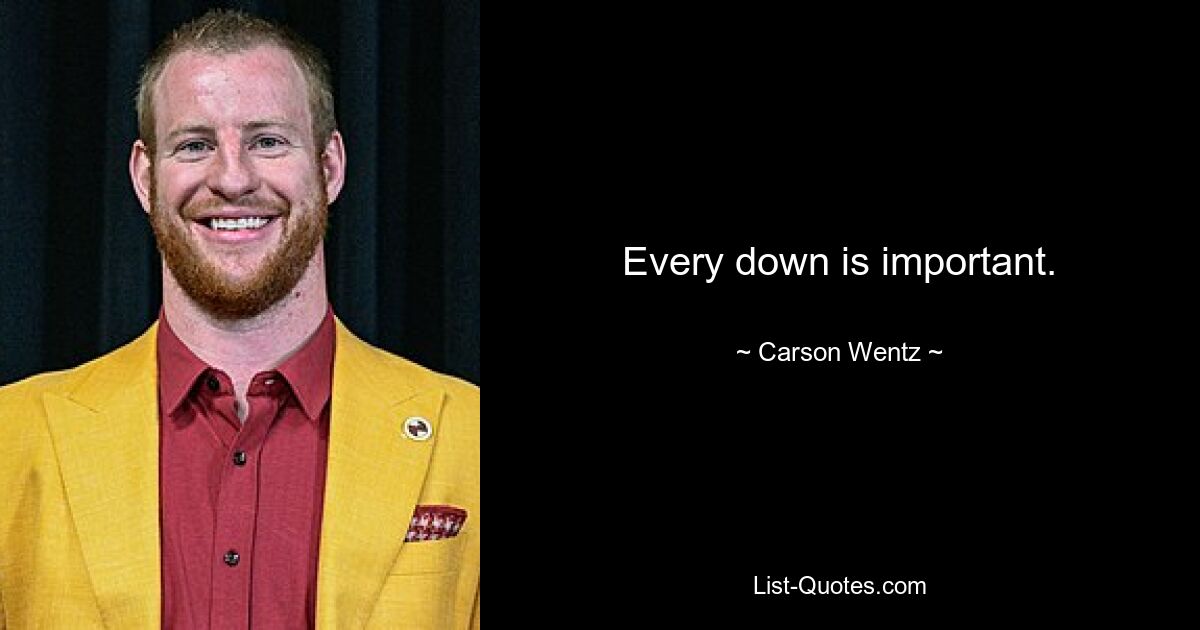 Every down is important. — © Carson Wentz